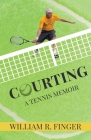 Courting: A Tennis Memoir By William R. Finger Cover Image