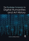 The Routledge Companion to Digital Humanities and Art History (Routledge Art History and Visual Studies Companions) By Kathryn Brown (Editor) Cover Image