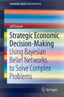 Strategic Economic Decision-Making: Using Bayesian Belief Networks to Solve Complex Problems (Springerbriefs in Statistics #9) By Jeff Grover Cover Image