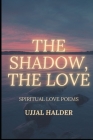 The Shadow, the Love: A collection of selected poems By Ujjal Halder Cover Image