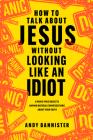 How to Talk about Jesus Without Looking Like an Idiot: A Panic-Free Guide to Having Natural Conversations about Your Faith By Andy Bannister, Lee Strobel (Foreword by) Cover Image