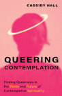 Queering Contemplation: Finding Queerness in the Roots and Future of Contemplative Spirituality Cover Image