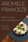 Aromele Franceze: Delicii Culinare Pentru Bucătăria Ta By Camille DuPont Cover Image