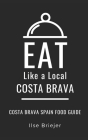 Eat Like a Local- Costa Brava: Costa Brava Spain Food Guide By Eat Like a. Local, Ilse Briejer Cover Image