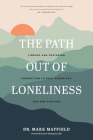 The Path Out of Loneliness: Finding and Fostering Connection to God, Ourselves, and One Another By Mark Mayfield, MD Curt Thompson (Foreword by) Cover Image