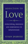 Addiction to Love: Overcoming Obsession and Dependency in Relationships By Susan Peabody Cover Image