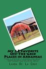 My 25 Favorite Off-The-Grid Places in Arkansas: Places I traveled in Arkansas that weren't invaded by every other wacky tourist that thought they shou By Laura K. De La Cruz Cover Image