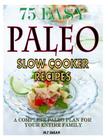 75 Easy Paleo Slow Cooker Recipes: A Complete Paleo Plan for Your Entire Family By M. T. Susan Cover Image
