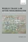 World Trade Law After Neoliberalism: Re-Imagining the Global Economic Order By Andrew Lang Cover Image
