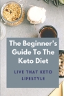 The Beginner's Guide To The Keto Diet: Live That Keto Lifestyle: The Complete Keto Diet By Charles Cahn Cover Image