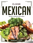 Classic Mexican: Recipes Cookbook 2022 edition By Patricia E Leake Cover Image