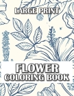 Large Print - Flower Coloring Book: 70 Simple and Bold Relaxing Designs for Adults By Dack T Baughan Cover Image