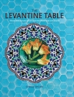The Levantine Table: Vibrant and delicious recipes from the Eastern Mediterreanean and beyond By Ghillie Basan Cover Image