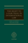 The Right to a Fair Trial in International Law By Amal Clooney, Philippa Webb Cover Image