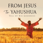 From Jesus to Yahushua: Tell of His Goodness By Cassandra Sturrup Cover Image