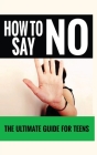 How to Say No: The Ultimate Guide for Teens By Jennifer Love Cover Image
