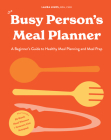 The Busy Person's Meal Planner: A Beginner's Guide to Healthy Meal Planning and Meal Prep  including 50+ Recipes  and a Weekly Meal Plan/Grocery List Notepad Cover Image