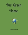 Our Green Home. By Heaven Harris Cover Image