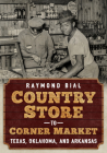 Country Store to Corner Market: Texas, Oklahoma, and Arkansas (America Through Time) By Raymond Bial Cover Image