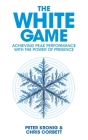 The White Game - Achieving Peak Performance With The Power Of Presence By Chris Corbett, Peter Kronig (As Told by) Cover Image