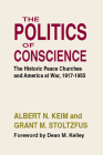 The Politics of Conscience: The Historic Peace Churches and America at War, 1917-1955 By Albert N. Keim, Grant M. Stoltzfus Cover Image