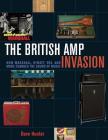 The British Amp Invasion: How Marshall, Hiwatt, Vox and More Changed the Sound of Music By Dave Hunter Cover Image
