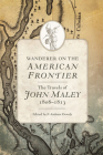 Wanderer on the American Frontier: The Travels of John Maley, 1808-1813 By John Maley, F. Andrew Dowdy (Editor) Cover Image