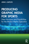 Producing Graphic Media for Sports: New Horizons and Possibilities for the Motion Media Specialist By John S. Zaffuto Cover Image