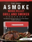 The Easy ASMOKE Wood Pellet Grill & Smoker Cookbook: The Delicious And Tasty Recipes For All the Outdoor Griddle And Smoker Cover Image