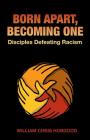 Born Apart, Becoming One: Disciples Defeating Racism By William Chris Hobgood Cover Image