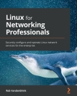 Linux for Networking Professionals: Securely configure and operate Linux network services for the enterprise By Rob Vandenbrink Cover Image