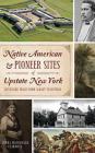 Native American & Pioneer Sites of Upstate New York: Westward Trails from Albany to Buffalo By Lorna Czarnota Cover Image