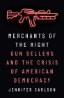 Merchants of the Right: Gun Sellers and the Crisis of American Democracy By Jennifer Carlson Cover Image