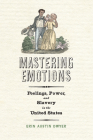 Mastering Emotions: Feelings, Power, and Slavery in the United States (America in the Nineteenth Century) Cover Image