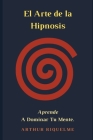 El Arte De La Hipnosis: Aprende A Dominar Tu Mente. Cover Image