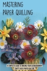 Mastering Paper Quilling: A Complete Guide To Making Your Extraordinary Crafts With Paper Quilling: Way To Select An Appropriate Paper For Quill By Pearle Terrio Cover Image