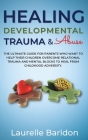 Healing Developmental Trauma And Abuse: The Ultimate Guide For Parents Who Want To Help Their Children Overcome Relational Trauma And Mental Blocks To By Laurelle Barldon Cover Image