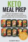 Keto Meal Prep: Complete Beginner's Guide To Save Time And Eat Healthier With Batch Cooking For The Ketogenic Diet By Elizabeth Wells Cover Image