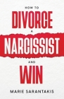 How to Divorce a Narcissist and Win By Marie Sarantakis Cover Image