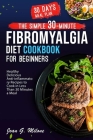 The Simple 30-Minute Fibromyalgia Diet Cookbook: Healthy Delicious Anti-inflammatory Recipes to Cook in Less Than 30 Minutes a Meal Cover Image