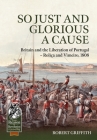 So Just and Glorious a Cause: Britain and the Liberation of Portugal - Roliça and Vimeiro, 1808 (From Reason to Revolution) By Robert Griffith Cover Image