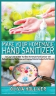 Make Your Homemade Hand Sanitizer: An Easy Guide to Make Your Best Homemade Hand Sanitizer with Natural Essential Oils Recipes and Isopropyl Alcohol C Cover Image