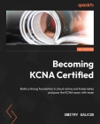 Becoming KCNA Certified: Build a strong foundation in cloud native and Kubernetes and pass the KCNA exam with ease By Dmitry Galkin Cover Image