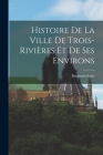 Histoire de la ville de Trois-Rivières et de ses environs By Benjamin Sulte Cover Image