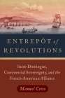 Entrepôt of Revolutions: Saint-Domingue, Commercial Sovereignty, and the French-American Alliance By Manuel Covo Cover Image