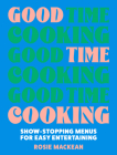 Good Time Cooking: Show-Stopping Menus for Easy Entertaining By Rosie Mackean Cover Image