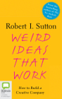Weird Ideas That Work: How to Build a Creative Company By Robert I. Sutton, Gareth Prosser (Read by) Cover Image