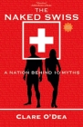 The Naked Swiss: The Nation Behind 10 Myths By Clare O'Dea Cover Image