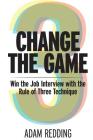 Change The Game - Win the Job Interview with the Rule of Three Technique By Adam Redding Cover Image