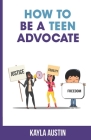 How to Be a Teen Advocate By Kayla Austin Cover Image